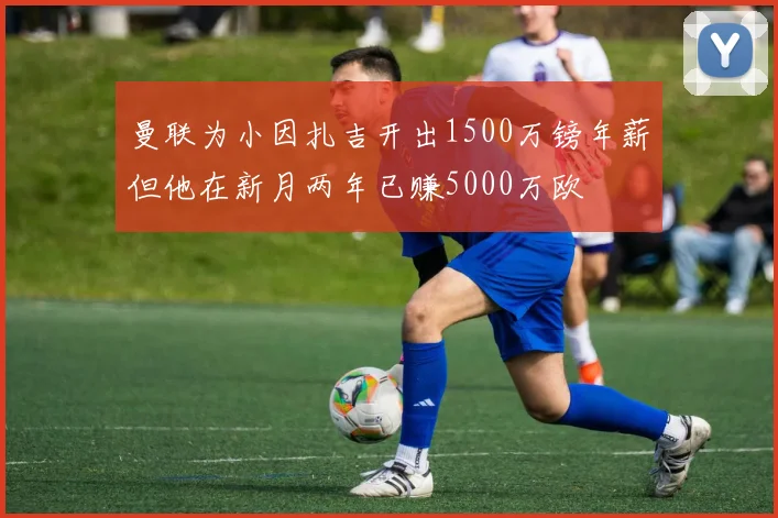 曼联为小因扎吉开出1500万镑年薪但他在新月两年已赚5000万欧