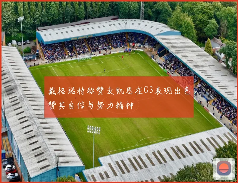 戴格诺特称赞麦凯恩在G3表现出色赞其自信与努力精神