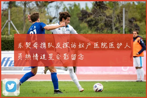 东契奇携队友探访妇产医院医护人员热情追星合影留念