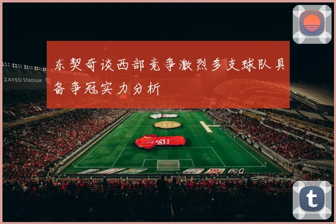 东契奇谈西部竞争激烈多支球队具备争冠实力分析