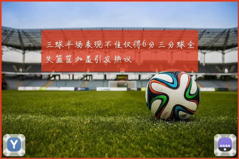 三球半场表现不佳仅得6分三分球全失篮筐加盖引发热议