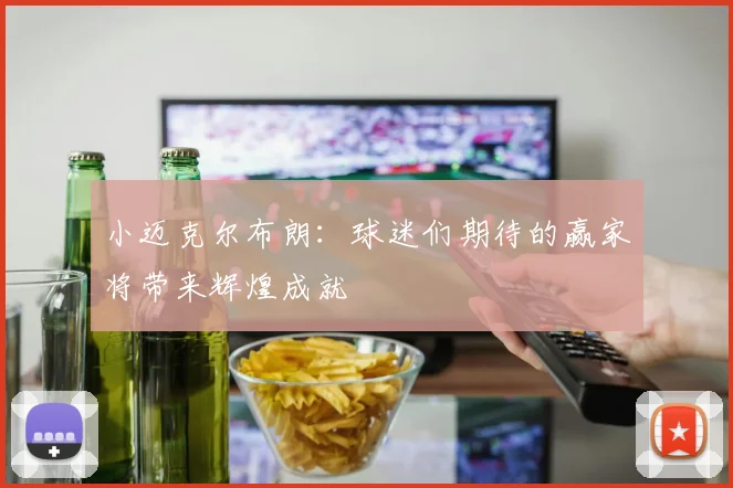 小迈克尔布朗：球迷们期待的赢家将带来辉煌成就