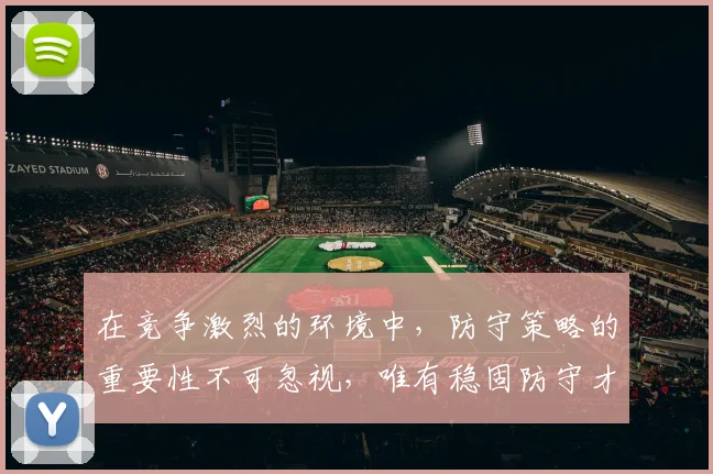 在竞争激烈的环境中，防守策略的重要性不可忽视，唯有稳固防守才能赢得胜利