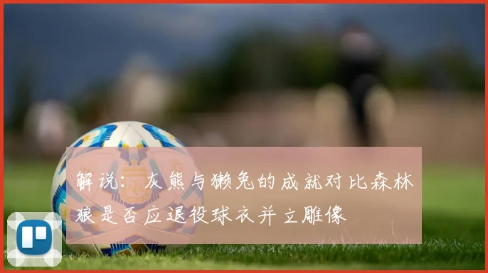 解说：灰熊与獭兔的成就对比森林狼是否应退役球衣并立雕像