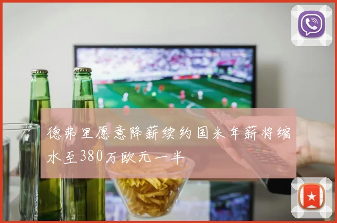 德弗里愿意降薪续约国米年薪将缩水至380万欧元一半