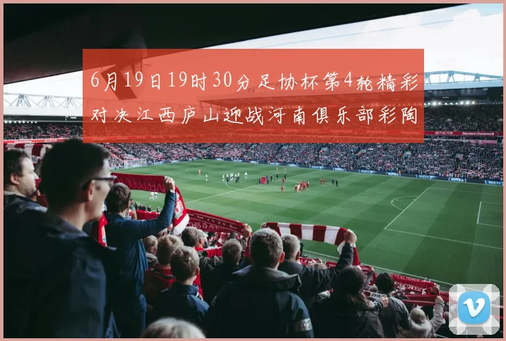 6月19日19时30分足协杯第4轮精彩对决江西庐山迎战河南俱乐部彩陶坊