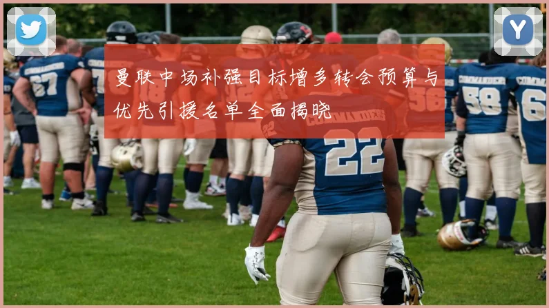 曼联中场补强目标增多转会预算与优先引援名单全面揭晓