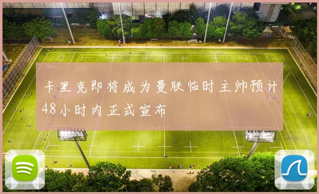 卡里克即将成为曼联临时主帅预计48小时内正式宣布