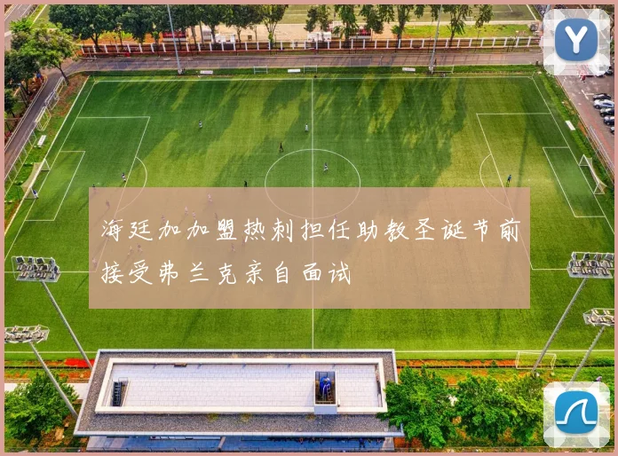海廷加加盟热刺担任助教圣诞节前接受弗兰克亲自面试