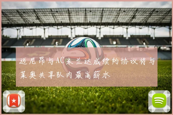 迈尼昂与AC米兰达成续约协议将与莱奥共享队内最高薪水