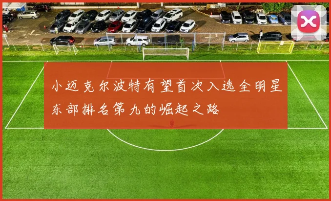 小迈克尔波特有望首次入选全明星东部排名第九的崛起之路