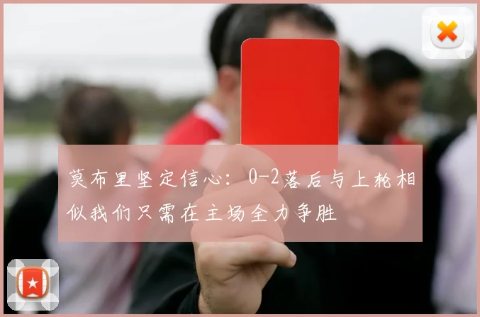 莫布里坚定信心：0-2落后与上轮相似我们只需在主场全力争胜