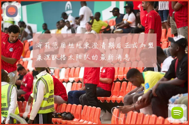 海莉范丽丝结束澄清期后正式加盟康涅狄格太阳队的最新消息