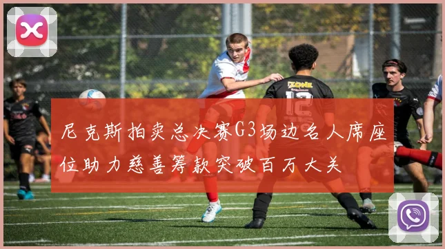 尼克斯拍卖总决赛G3场边名人席座位助力慈善筹款突破百万大关
