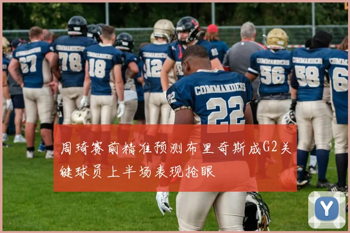 周琦赛前精准预测布里奇斯成G2关键球员上半场表现抢眼