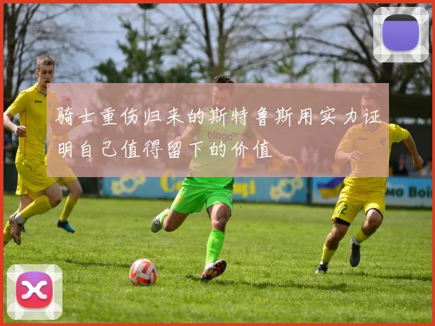 骑士重伤归来的斯特鲁斯用实力证明自己值得留下的价值