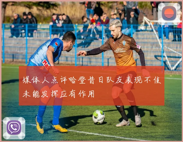 媒体人点评哈登昔日队友表现不佳未能发挥应有作用